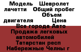  › Модель ­ Шевролет лачетти › Общий пробег ­ 145 000 › Объем двигателя ­ 109 › Цена ­ 260 - Все города Авто » Продажа легковых автомобилей   . Татарстан респ.,Набережные Челны г.